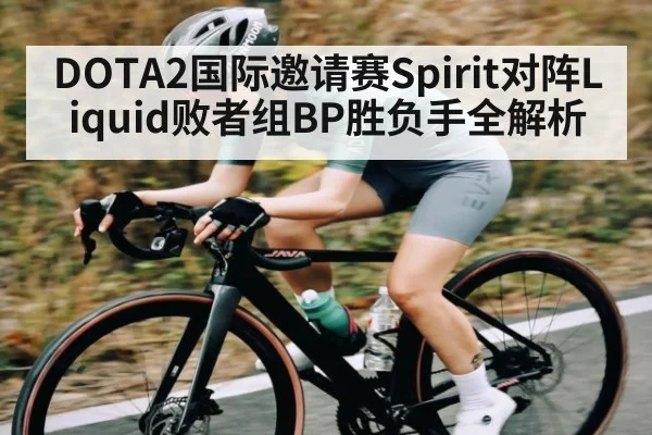DOTA2国际邀请赛Spirit对阵Liquid败者组BP胜负手全解析