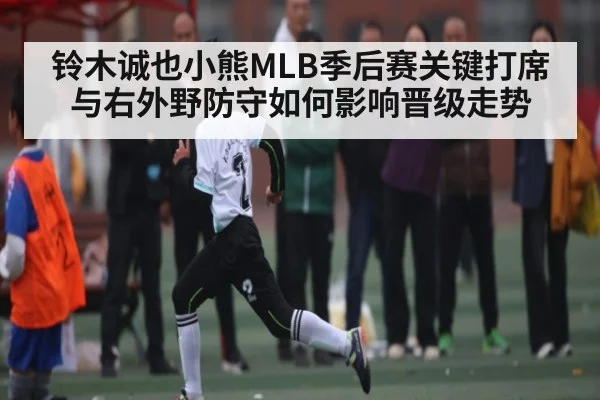 铃木诚也小熊MLB季后赛关键打席与右外野防守如何影响晋级走势