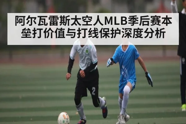 阿尔瓦雷斯太空人MLB季后赛本垒打价值与打线保护深度分析