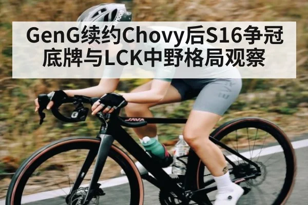 GenG续约Chovy后S16争冠底牌与LCK中野格局观察
